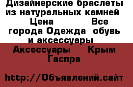 Дизайнерские браслеты из натуральных камней . › Цена ­ 1 000 - Все города Одежда, обувь и аксессуары » Аксессуары   . Крым,Гаспра